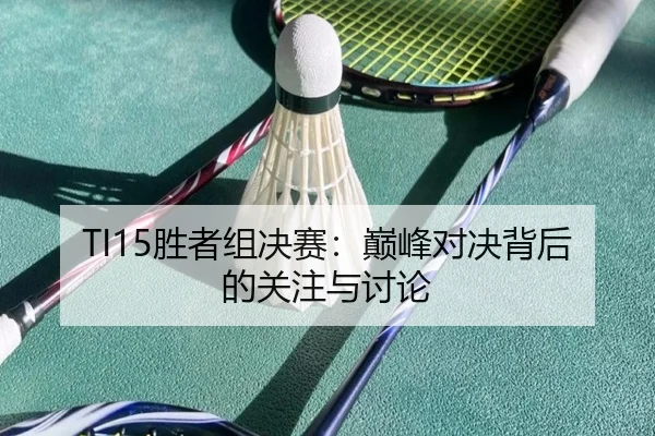 TI15胜者组决赛：巅峰对决背后的关注与讨论