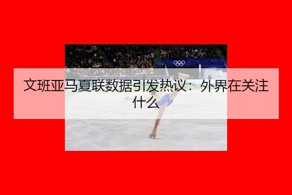 文班亚马夏联数据引发热议：外界在关注什么
